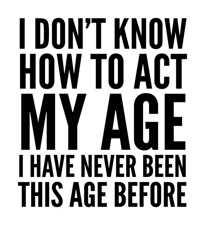 I DON'T KNOW HOW TO ACT MY AGE I HAVE NEVER BEEN THIS AGE BEFORE Canvas ...
