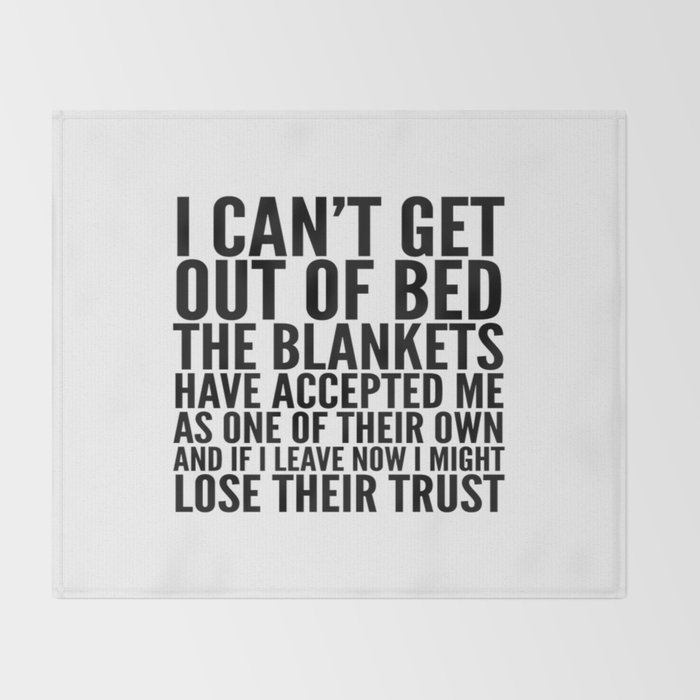 I CAN'T GET OUT OF BED THE BLANKETS HAVE ACCEPTED ME AS ONE OF THEIR